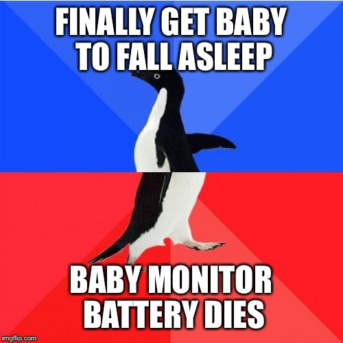 Socially Awkward Awesome Penguin Meme | FINALLY GET BABY TO FALL ASLEEP BABY MONITOR BATTERY DIES | image tagged in memes,socially awkward awesome penguin | made w/ Imgflip meme maker