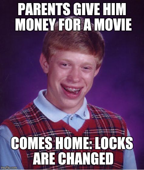 Bad Luck Brian | PARENTS GIVE HIM MONEY FOR A MOVIE COMES HOME: LOCKS ARE CHANGED | image tagged in memes,bad luck brian | made w/ Imgflip meme maker
