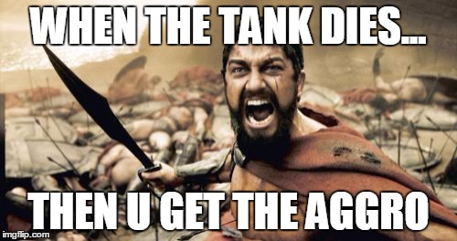 Sparta Leonidas Meme | WHEN THE TANK DIES... THEN U GET THE AGGRO | image tagged in memes,sparta leonidas | made w/ Imgflip meme maker