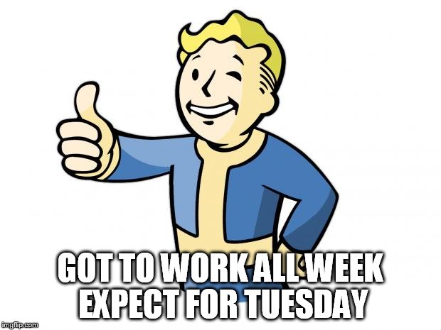 Fallout Vault Boy | GOT TO WORK ALL WEEK EXPECT FOR TUESDAY | image tagged in fallout vault boy | made w/ Imgflip meme maker
