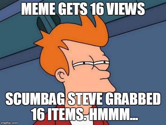 Futurama Fry Meme | MEME GETS 16 VIEWS SCUMBAG STEVE GRABBED 16 ITEMS. HMMM... | image tagged in memes,futurama fry | made w/ Imgflip meme maker