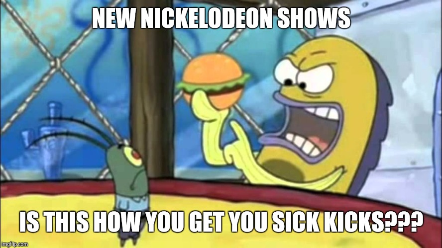Is this how you get your sick kicks??? | NEW NICKELODEON SHOWS IS THIS HOW YOU GET YOU SICK KICKS??? | image tagged in is this how you get your sick kicks,memes | made w/ Imgflip meme maker