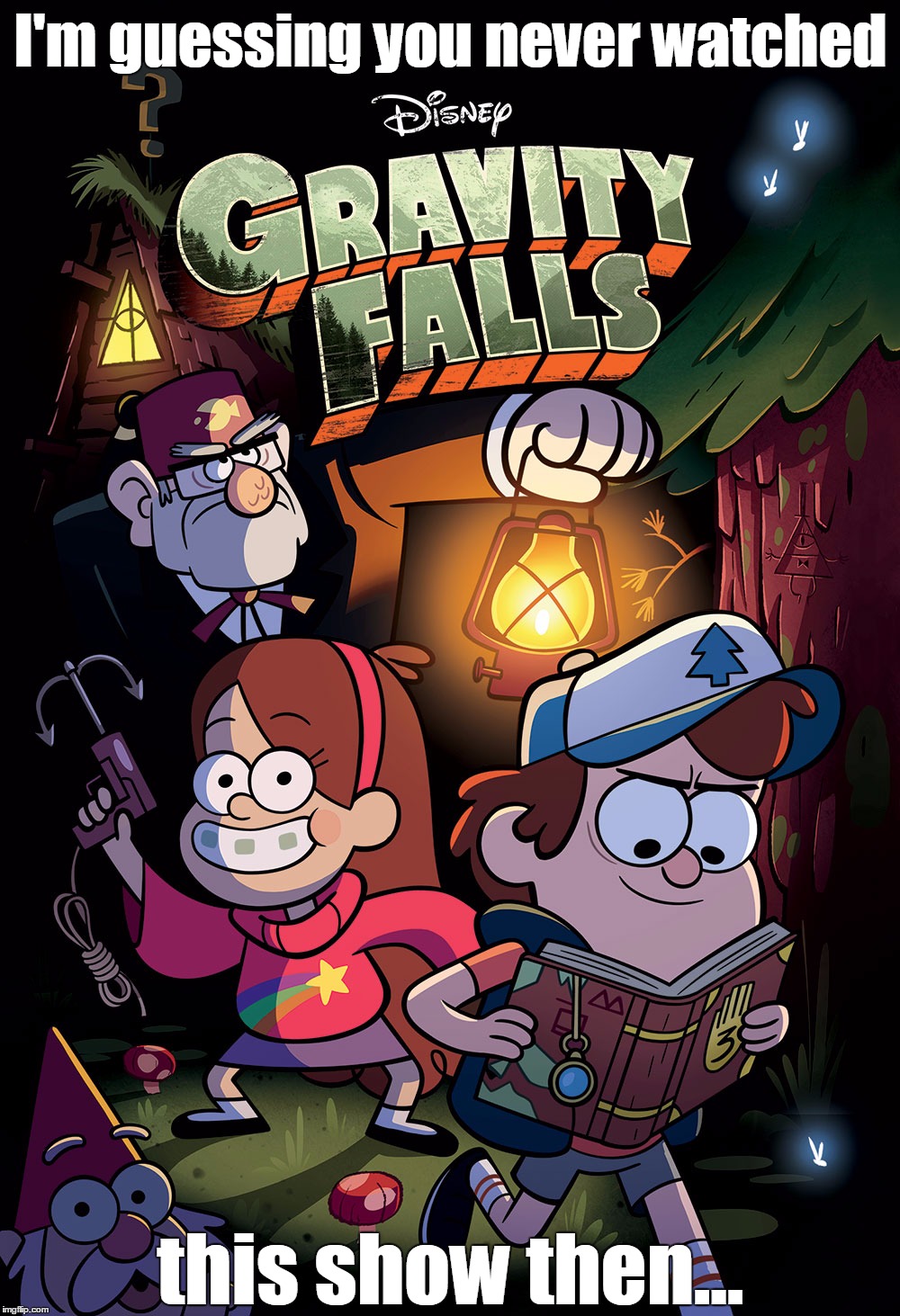 The only cartoon show worth watching that's on right now. | I'm guessing you never watched this show then... | image tagged in memes,gravity falls | made w/ Imgflip meme maker