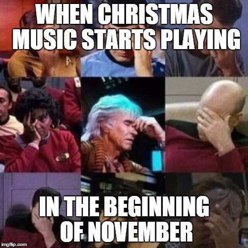 star trek face palm | WHEN CHRISTMAS MUSIC STARTS PLAYING IN THE BEGINNING OF NOVEMBER | image tagged in star trek face palm | made w/ Imgflip meme maker