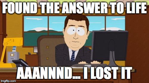 Aaaaand Its Gone | FOUND THE ANSWER TO LIFE AAANNND... I LOST IT | image tagged in memes,aaaaand its gone | made w/ Imgflip meme maker