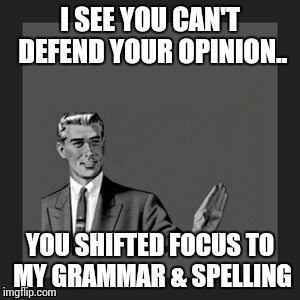 Kill Yourself Guy | I SEE YOU CAN'T DEFEND YOUR OPINION.. YOU SHIFTED FOCUS TO MY GRAMMAR & SPELLING | image tagged in memes,kill yourself guy | made w/ Imgflip meme maker