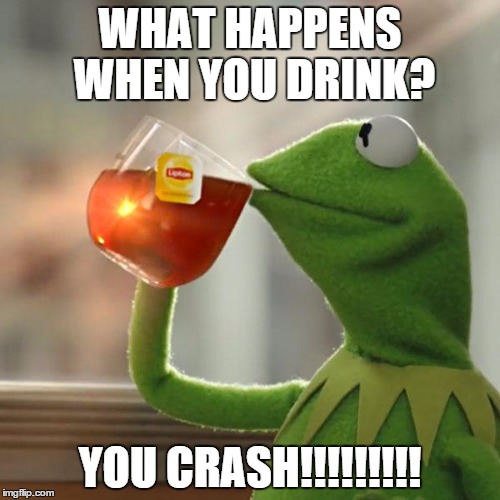 But That's None Of My Business | WHAT HAPPENS WHEN YOU DRINK? YOU CRASH!!!!!!!!! | image tagged in memes,but thats none of my business,kermit the frog | made w/ Imgflip meme maker