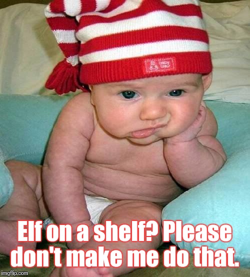 bored | Elf on a shelf? Please don't make me do that. | image tagged in bored,elf,baby | made w/ Imgflip meme maker