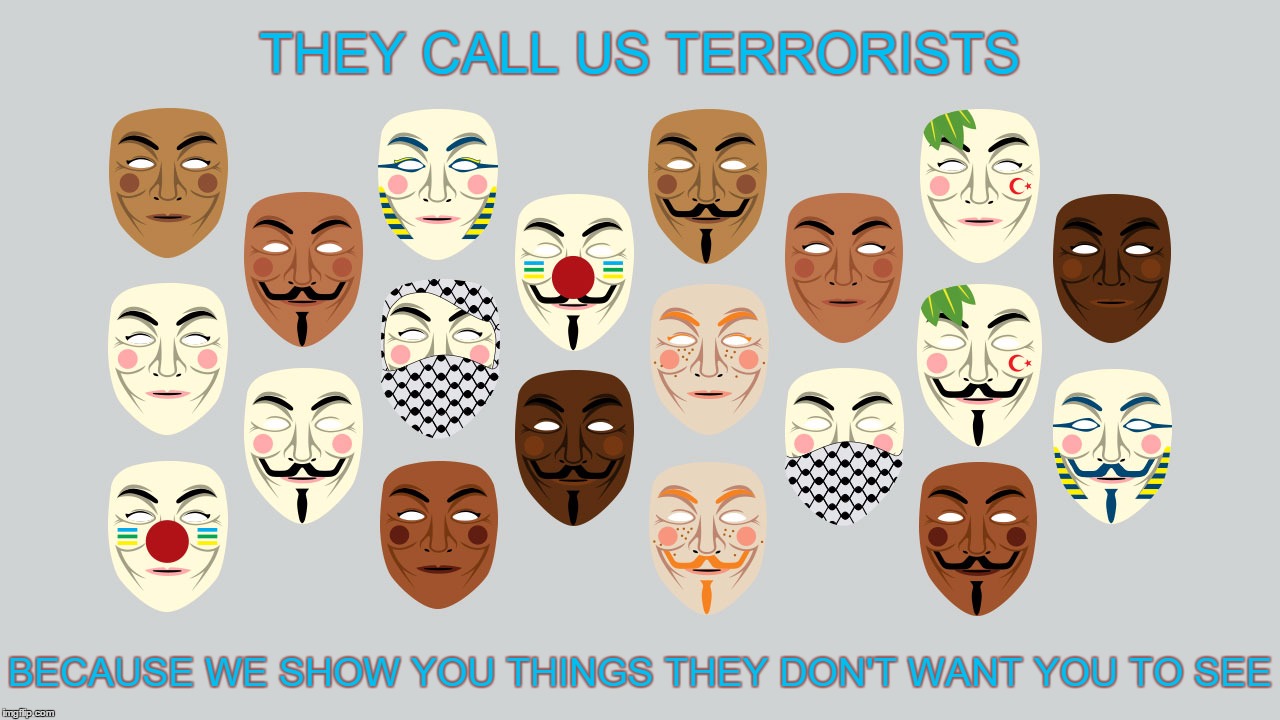 They Call Us Terrorists | THEY CALL US TERRORISTS BECAUSE WE SHOW YOU THINGS THEY DON'T WANT YOU TO SEE | image tagged in guy fawkes | made w/ Imgflip meme maker