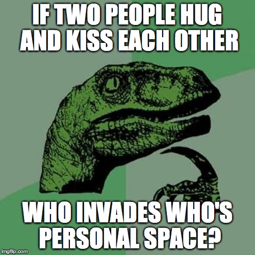 Philosoraptor Meme | IF TWO PEOPLE HUG AND KISS EACH OTHER WHO INVADES WHO'S PERSONAL SPACE? | image tagged in memes,philosoraptor | made w/ Imgflip meme maker