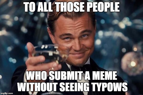 Leonardo Dicaprio Cheers Meme | TO ALL THOSE PEOPLE WHO SUBMIT A MEME WITHOUT SEEING TYPOWS | image tagged in memes,leonardo dicaprio cheers | made w/ Imgflip meme maker