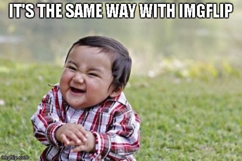 Evil Toddler Meme | IT'S THE SAME WAY WITH IMGFLIP | image tagged in memes,evil toddler | made w/ Imgflip meme maker