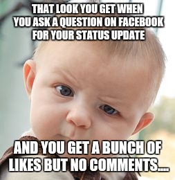 Skeptical Baby Meme | THAT LOOK YOU GET WHEN YOU ASK A QUESTION ON FACEBOOK FOR YOUR STATUS UPDATE AND YOU GET A BUNCH OF LIKES BUT NO COMMENTS.... | image tagged in memes,skeptical baby | made w/ Imgflip meme maker