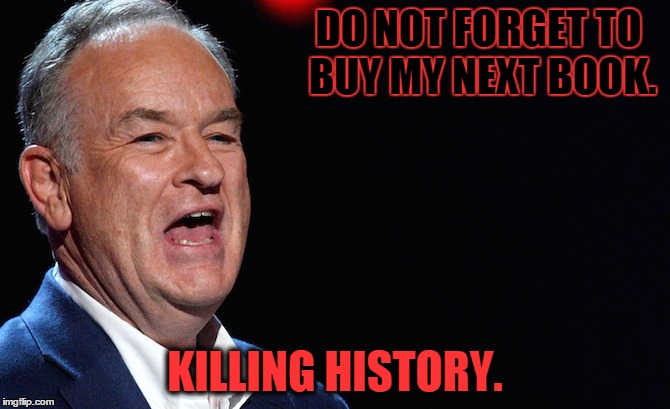 DO NOT FORGET TO BUY MY NEXT BOOK. KILLING HISTORY. | image tagged in memes,bill oreilly | made w/ Imgflip meme maker