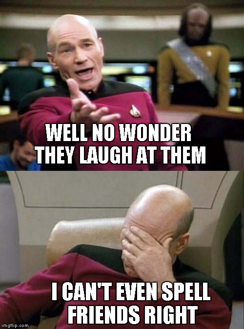 Picard Double | WELL NO WONDER THEY LAUGH AT THEM I CAN'T EVEN SPELL FRIENDS RIGHT | image tagged in picard double | made w/ Imgflip meme maker