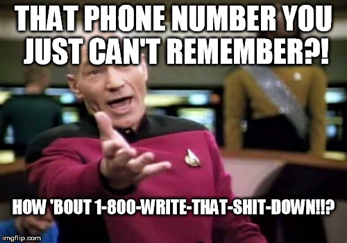 Picard Wtf Meme | THAT PHONE NUMBER YOU JUST CAN'T REMEMBER?! HOW 'BOUT 1-800-WRITE-THAT-SHIT-DOWN!!? | image tagged in memes,picard wtf | made w/ Imgflip meme maker