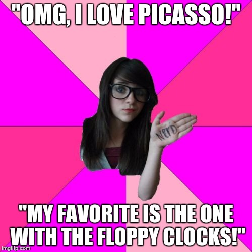 I really hope everyone knows what I'm talking about... | "OMG, I LOVE PICASSO!" "MY FAVORITE IS THE ONE WITH THE FLOPPY CLOCKS!" | image tagged in memes,idiot nerd girl,art,picasso | made w/ Imgflip meme maker