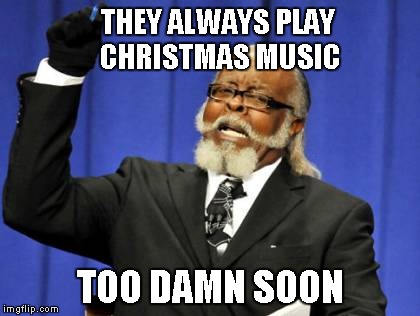 Too Damn High Meme | THEY ALWAYS PLAY CHRISTMAS MUSIC TOO DAMN SOON | image tagged in memes,too damn high | made w/ Imgflip meme maker