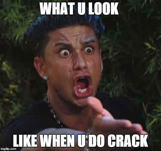 DJ Pauly D | WHAT U LOOK LIKE WHEN U DO CRACK | image tagged in memes,dj pauly d | made w/ Imgflip meme maker