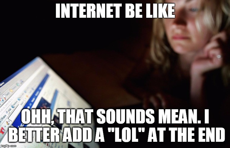 Facebook and texting | INTERNET BE LIKE OHH, THAT SOUNDS MEAN. I BETTER ADD A "LOL" AT THE END | image tagged in facebook,lol,lolz,memes,internet | made w/ Imgflip meme maker