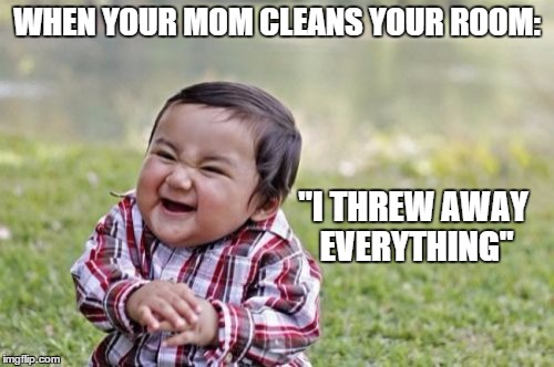 Evil Toddler | WHEN YOUR MOM CLEANS YOUR ROOM: "I THREW AWAY EVERYTHING" | image tagged in memes,evil toddler | made w/ Imgflip meme maker