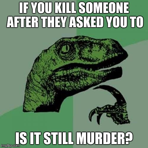 Philosoraptor | IF YOU KILL SOMEONE AFTER THEY ASKED YOU TO IS IT STILL MURDER? | image tagged in memes,philosoraptor | made w/ Imgflip meme maker