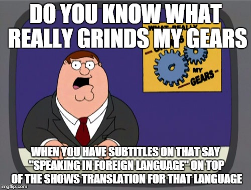 Peter Griffin News | DO YOU KNOW WHAT REALLY GRINDS MY GEARS WHEN YOU HAVE SUBTITLES ON THAT SAY "SPEAKING IN FOREIGN LANGUAGE" ON TOP OF THE SHOWS TRANSLATION F | image tagged in memes,peter griffin news,AdviceAnimals | made w/ Imgflip meme maker