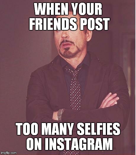 Face You Make Robert Downey Jr Meme | WHEN YOUR FRIENDS POST TOO MANY SELFIES ON INSTAGRAM | image tagged in memes,face you make robert downey jr,instagram,selfie | made w/ Imgflip meme maker