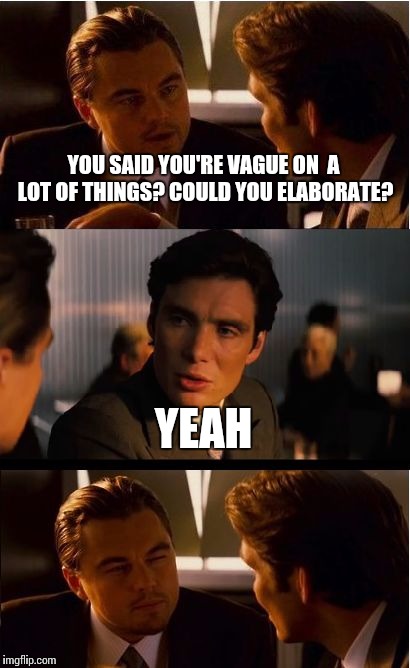 Inception Meme | YOU SAID YOU'RE VAGUE ON  A LOT OF THINGS? COULD YOU ELABORATE? YEAH | image tagged in memes,inception | made w/ Imgflip meme maker