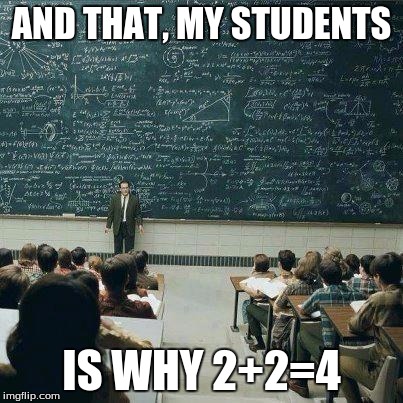 School | AND THAT, MY STUDENTS IS WHY 2+2=4 | image tagged in school,memes | made w/ Imgflip meme maker