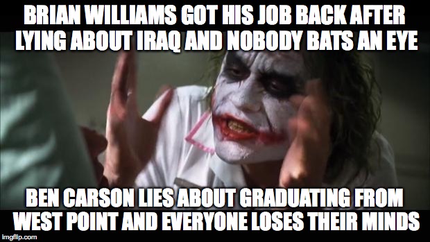 And everybody loses their minds Meme | BRIAN WILLIAMS GOT HIS JOB BACK AFTER LYING ABOUT IRAQ AND NOBODY BATS AN EYE BEN CARSON LIES ABOUT GRADUATING FROM WEST POINT AND EVERYONE  | image tagged in memes,and everybody loses their minds | made w/ Imgflip meme maker