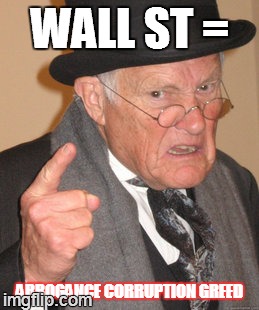 Back In My Day Meme | WALL ST = ARROGANCE
CORRUPTION
GREED | image tagged in memes,back in my day | made w/ Imgflip meme maker