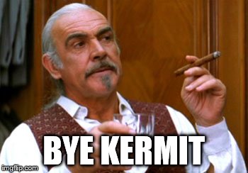 connery 2 | BYE KERMIT | image tagged in connery 2 | made w/ Imgflip meme maker