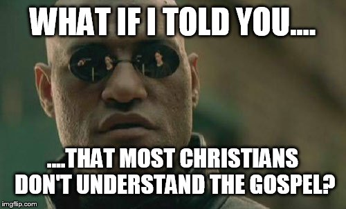 Matrix Morpheus Meme | WHAT IF I TOLD YOU.... ....THAT MOST CHRISTIANS DON'T UNDERSTAND THE GOSPEL? | image tagged in memes,matrix morpheus | made w/ Imgflip meme maker
