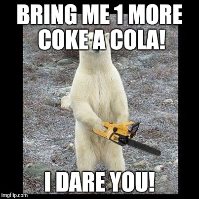 Chainsaw Bear | BRING ME 1 MORE COKE A COLA! I DARE YOU! | image tagged in memes,chainsaw bear | made w/ Imgflip meme maker