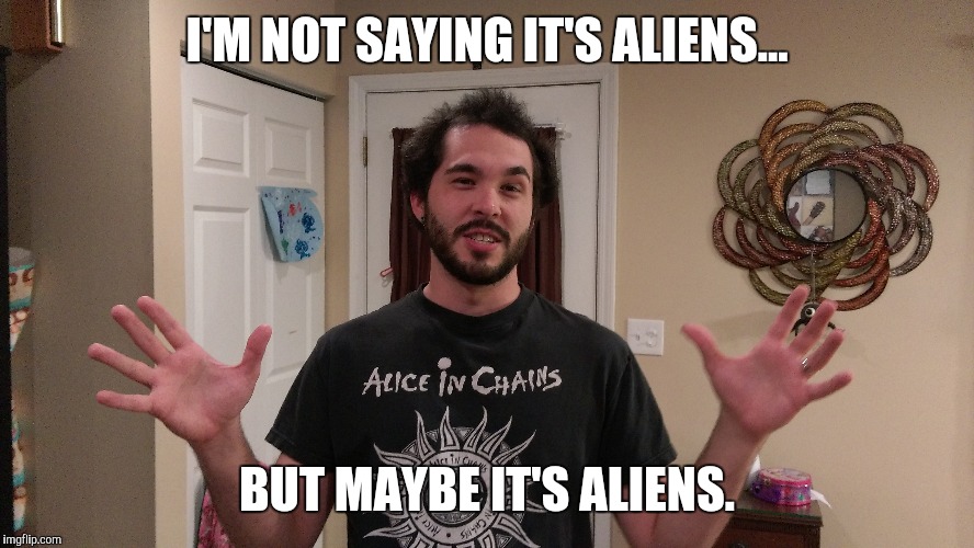 I'M NOT SAYING IT'S ALIENS... BUT MAYBE IT'S ALIENS. | made w/ Imgflip meme maker