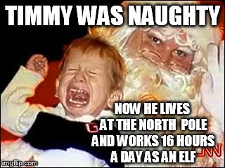 The Council on Niceness wants you to know.  | TIMMY WAS NAUGHTY NOW HE LIVES AT THE NORTH  POLE AND WORKS 16 HOURS A DAY AS AN ELF | image tagged in santa,santa clause,bad santa | made w/ Imgflip meme maker