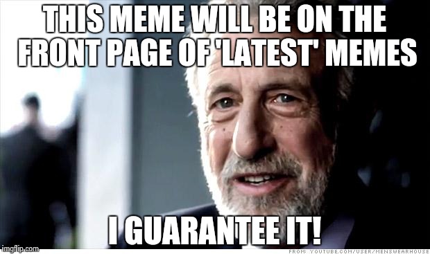 Instant front page success :-) | THIS MEME WILL BE ON THE FRONT PAGE OF 'LATEST' MEMES I GUARANTEE IT! | image tagged in memes,i guarantee it | made w/ Imgflip meme maker