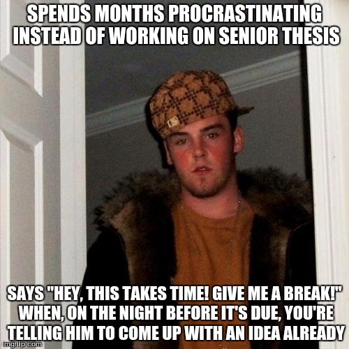 Scumbag Steve Meme | SPENDS MONTHS PROCRASTINATING INSTEAD OF WORKING ON SENIOR THESIS SAYS "HEY, THIS TAKES TIME! GIVE ME A BREAK!" WHEN, ON THE NIGHT BEFORE IT | image tagged in memes,scumbag steve,school | made w/ Imgflip meme maker
