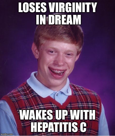 Bad Luck Brian Meme | LOSES VIRGINITY IN DREAM WAKES UP WITH HEPATITIS C | image tagged in memes,bad luck brian | made w/ Imgflip meme maker