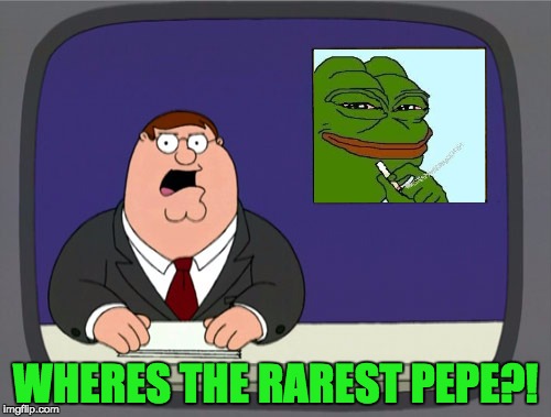 Peter Griffin News | WHERES THE RAREST PEPE?! | image tagged in memes,peter griffin news | made w/ Imgflip meme maker