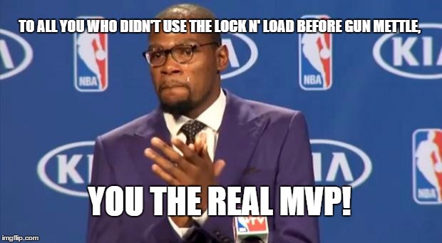 You The Real MVP | TO ALL YOU WHO DIDN'T USE THE LOCK N' LOAD BEFORE GUN METTLE, YOU THE REAL MVP! | image tagged in memes,you the real mvp | made w/ Imgflip meme maker