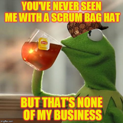 But That's None Of My Business Meme | YOU'VE NEVER SEEN ME WITH A SCRUM BAG HAT BUT THAT'S NONE OF MY BUSINESS | image tagged in memes,but thats none of my business,kermit the frog,scumbag | made w/ Imgflip meme maker