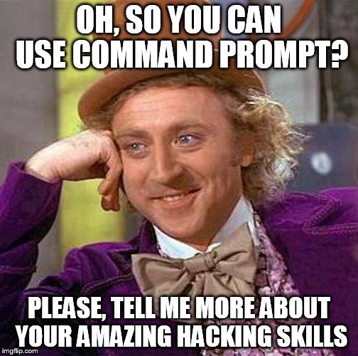 Creepy Condescending Wonka | OH, SO YOU CAN USE COMMAND PROMPT? PLEASE, TELL ME MORE ABOUT YOUR AMAZING HACKING SKILLS | image tagged in memes,creepy condescending wonka | made w/ Imgflip meme maker