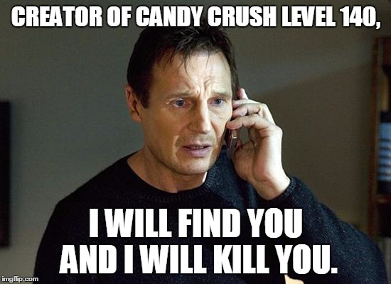 I Will Find You And I Will Kill You | CREATOR OF CANDY CRUSH LEVEL 140, I WILL FIND YOU AND I WILL KILL YOU. | image tagged in memes,i will find you and i will kill you | made w/ Imgflip meme maker