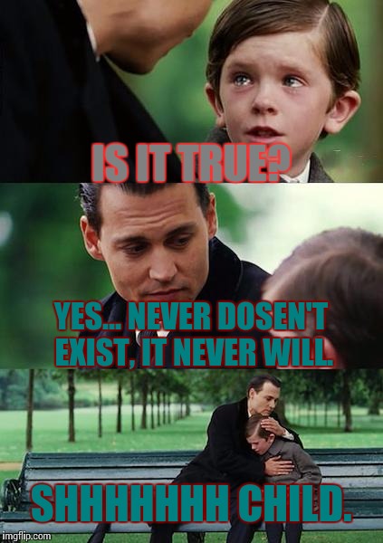 Finding Neverland | IS IT TRUE? YES... NEVER DOSEN'T EXIST, IT NEVER WILL. SHHHHHHH CHILD. | image tagged in memes,finding neverland | made w/ Imgflip meme maker