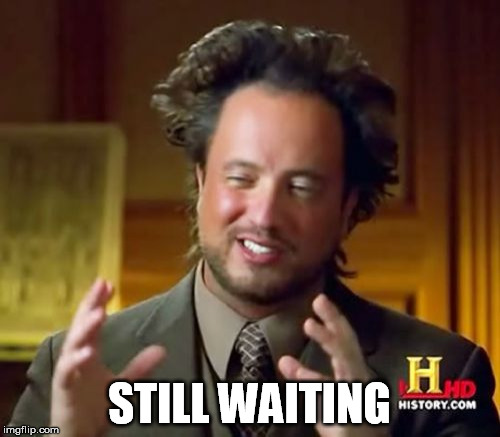 Ancient Aliens Meme | STILL WAITING | image tagged in memes,ancient aliens | made w/ Imgflip meme maker