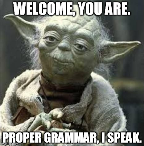 this is why we can't have nice things yoda | WELCOME, YOU ARE. PROPER GRAMMAR, I SPEAK. | image tagged in this is why we can't have nice things yoda | made w/ Imgflip meme maker