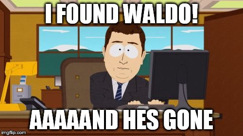 Aaaaand Its Gone | I FOUND WALDO! AAAAAND HES GONE | image tagged in memes,aaaaand its gone | made w/ Imgflip meme maker