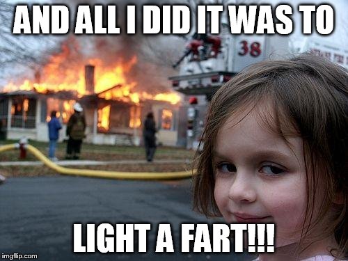 Disaster Girl | AND ALL I DID IT WAS TO LIGHT A FART!!! | image tagged in memes,disaster girl | made w/ Imgflip meme maker